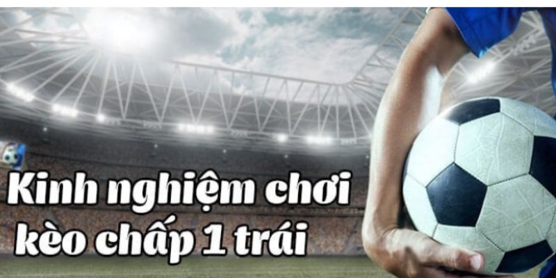 Chiến lược chơi hiệu quả với kèo chấp 1 trái