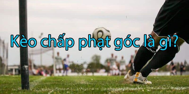 Khám phá sức hấp dẫn của kèo chấp phạt góc