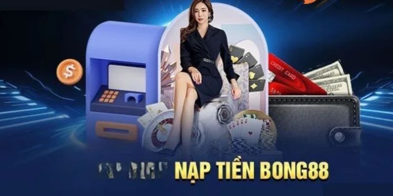 Nạp tiền Quy trình chi tiết cách nạp tiền tại BONG88