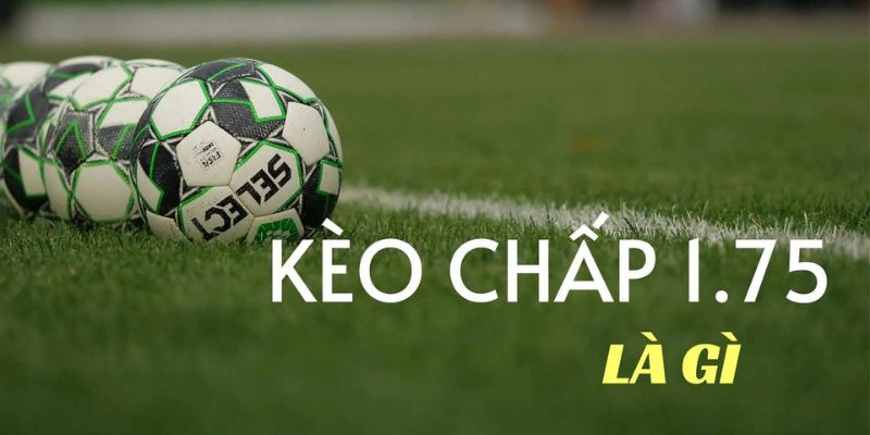 Kèo chấp 1.75 trái Tìm hiểu về kèo chấp 1.75 trái