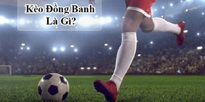 Kèo đồng banh Tổng quan về kèo đồng banh