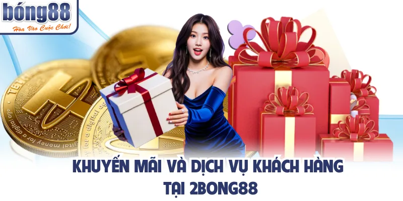 Khuyến mãi và dịch vụ khách hàng tại 2bong88